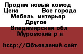 Продам новый комод › Цена ­ 3 500 - Все города Мебель, интерьер » Другое   . Владимирская обл.,Муромский р-н